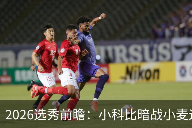2026选秀前瞻：小科比暗战小麦迪 状元三选一？