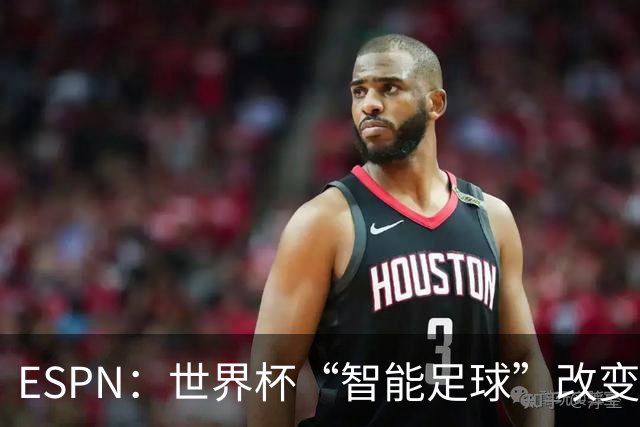 ESPN：世界杯“智能足球”改变了足球比赛，但别忘了充电！